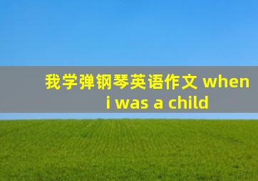 我学弹钢琴英语作文 when i was a child